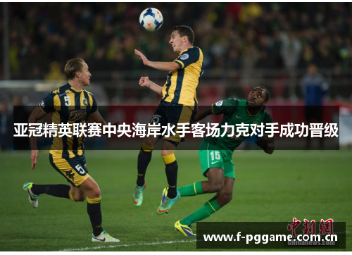 亚冠精英联赛中央海岸水手客场力克对手成功晋级